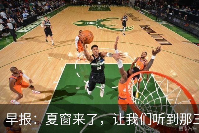 早报：夏窗来了，让我们听到那三个字...Here we go！