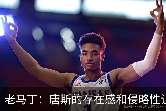 老马丁：唐斯的存在感和侵略性让文班亚马无奈选择了投那些三分
